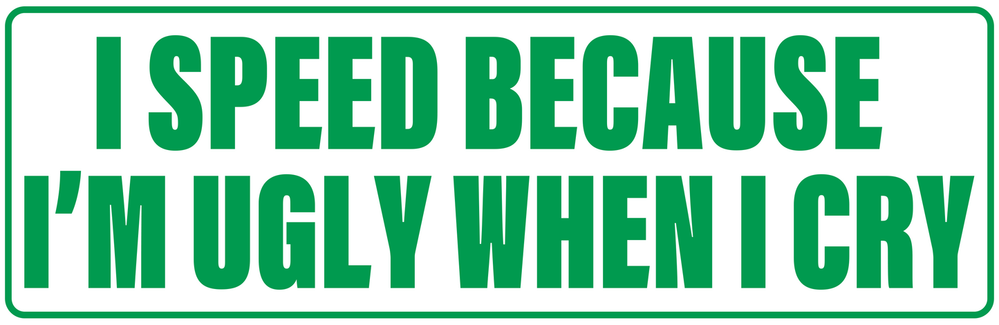 I SPEED BECAUSE I'M UGLY