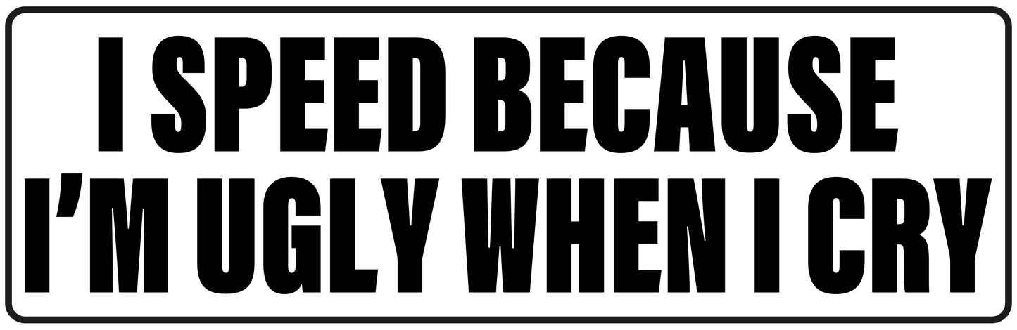 I SPEED BECAUSE I'M UGLY