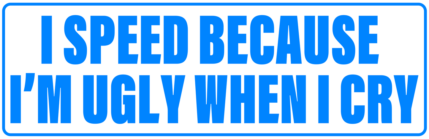 I SPEED BECAUSE I'M UGLY