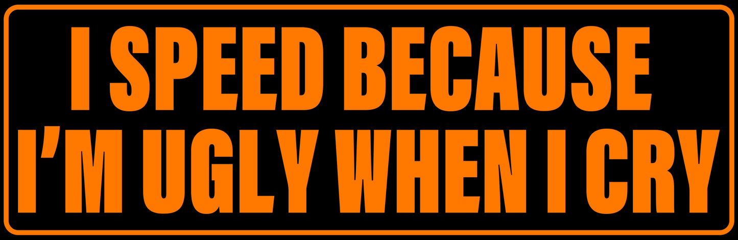 I SPEED BECAUSE I'M UGLY