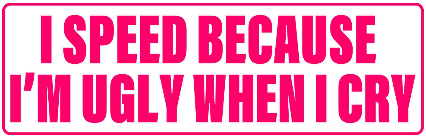 I SPEED BECAUSE I'M UGLY