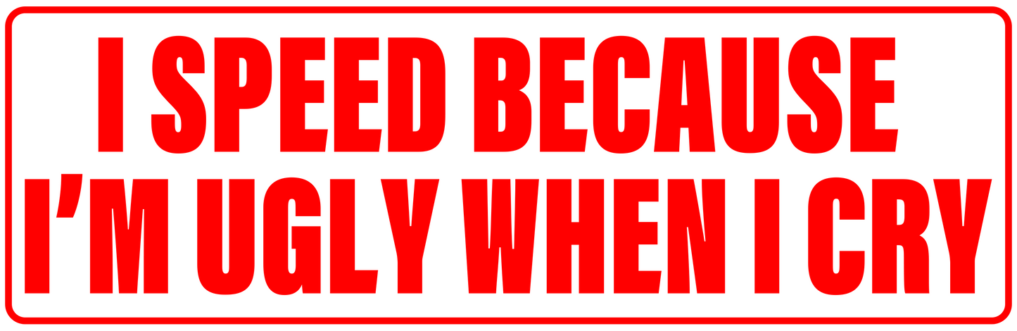 I SPEED BECAUSE I'M UGLY