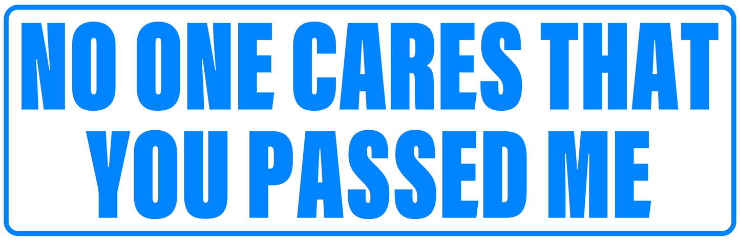 NO ONE CARES YOU PASSED ME