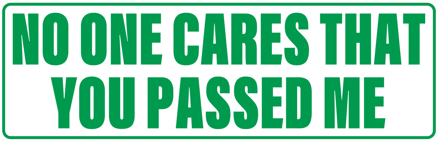 NO ONE CARES YOU PASSED ME