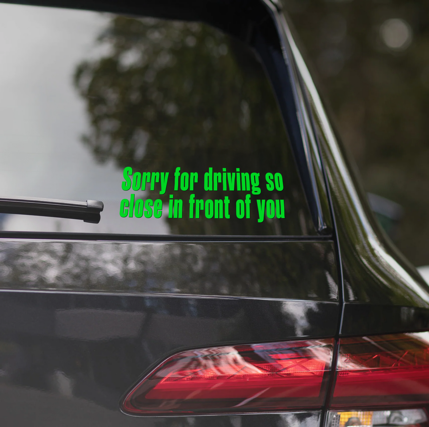 SORRY FOR DRIVING SO CLOSE IN FRONT OF YOU